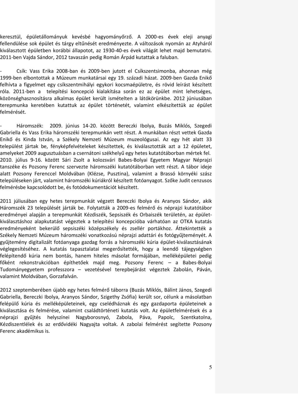 - Csík: Vass Erika 2008-ban és 2009-ben jutott el Csíkszentsimonba, ahonnan még 1999-ben elbontottak a Múzeum munkatársai egy 19. századi házat.