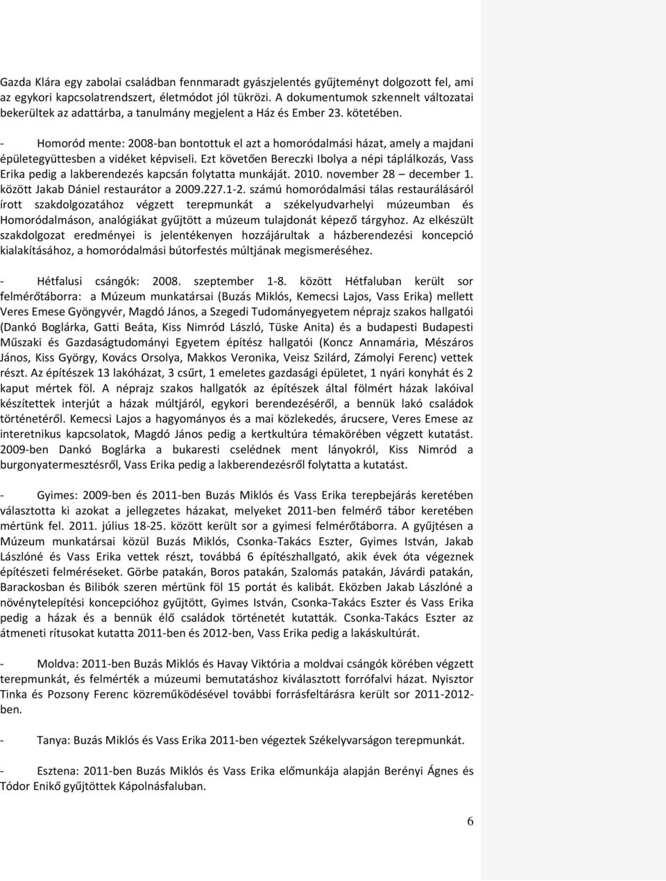 - Homoród mente: 2008-ban bontottuk el azt a homoródalmási házat, amely a majdani épületegyüttesben a vidéket képviseli.