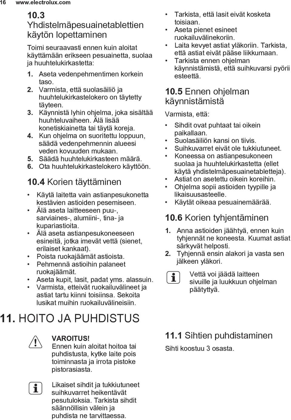 Älä lisää konetiskiainetta tai täytä koreja. 4. Kun ohjelma on suoritettu loppuun, säädä vedenpehmennin alueesi veden kovuuden mukaan. 5. Säädä huuhtelukirkasteen määrä. 6.