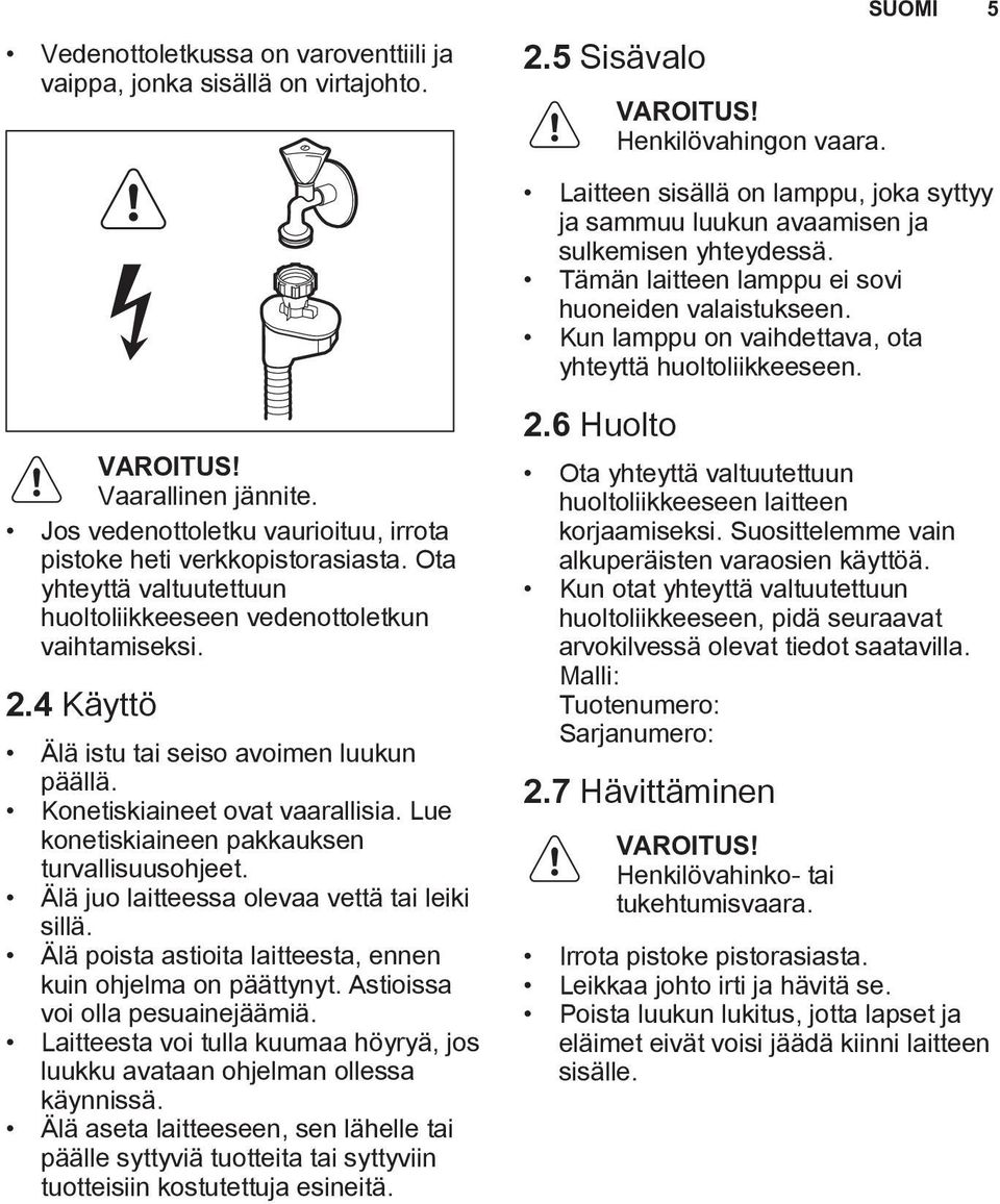 Kun lamppu on vaihdettava, ota yhteyttä huoltoliikkeeseen. VAROITUS! Vaarallinen jännite. Jos vedenottoletku vaurioituu, irrota pistoke heti verkkopistorasiasta.