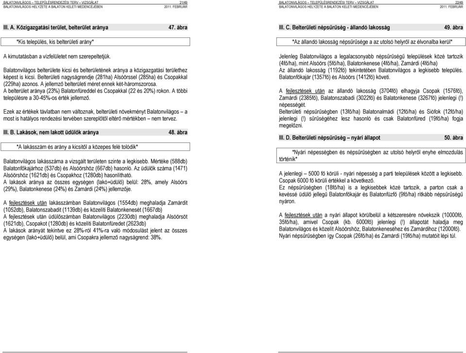 Balatonvilágos belterülete kicsi és belterületének aránya a közigazgatási területhez képest is kicsi. Belterületi nagyságrendje (281ha) Alsóörssel (285ha) és Csopakkal (229ha) azonos.