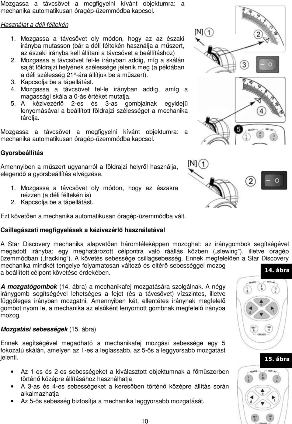 Mozgassa a távcsövet fel-le le irányban addig, míg a skálán saját földrajzi helyének szélessége jelenik meg (a példában a déli szélesség 21 -ára állítjuk be a műszert). 3. Kapcsolja be a tápellátást.