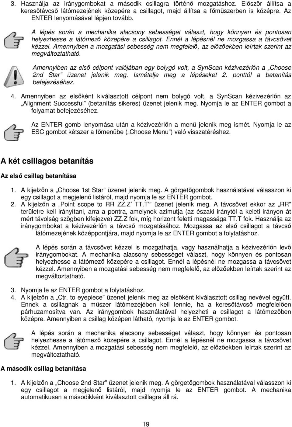 Ennél a lépésnél ne mozgassa a távcsövet kézzel. Amennyiben a mozgatási sebesség nem megfelelő, az előzőekben őekben leírtak szerint az megváltoztatható.