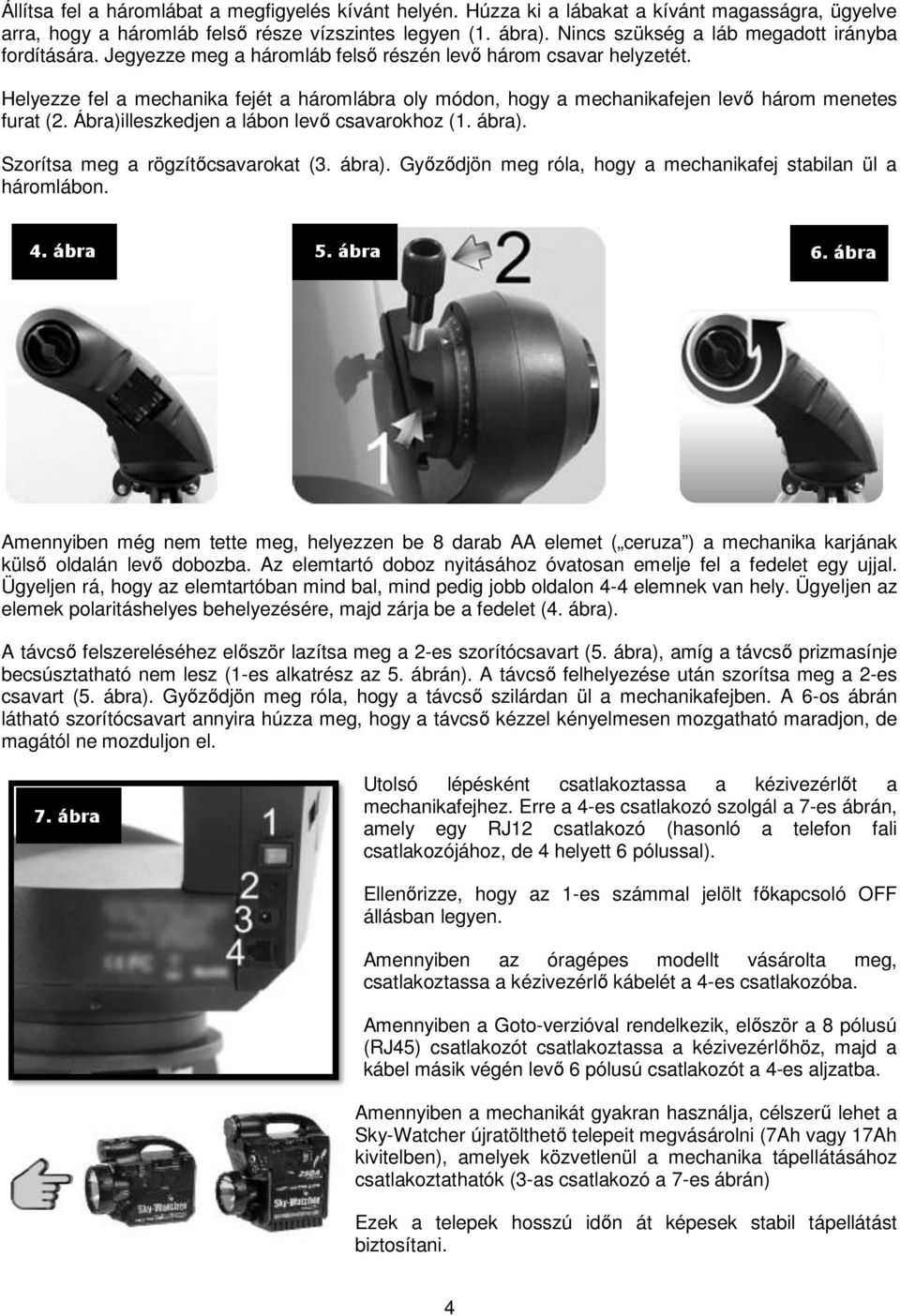 Helyezze fel a mechanika fejét a háromlábra oly módon, hogy a mechanikafejen levő három menetes furat (2. Ábra)illeszkedjen a lábon levő csavarokhoz (1. ábra). Szorítsa meg a rögzítőcsavarokat (3.