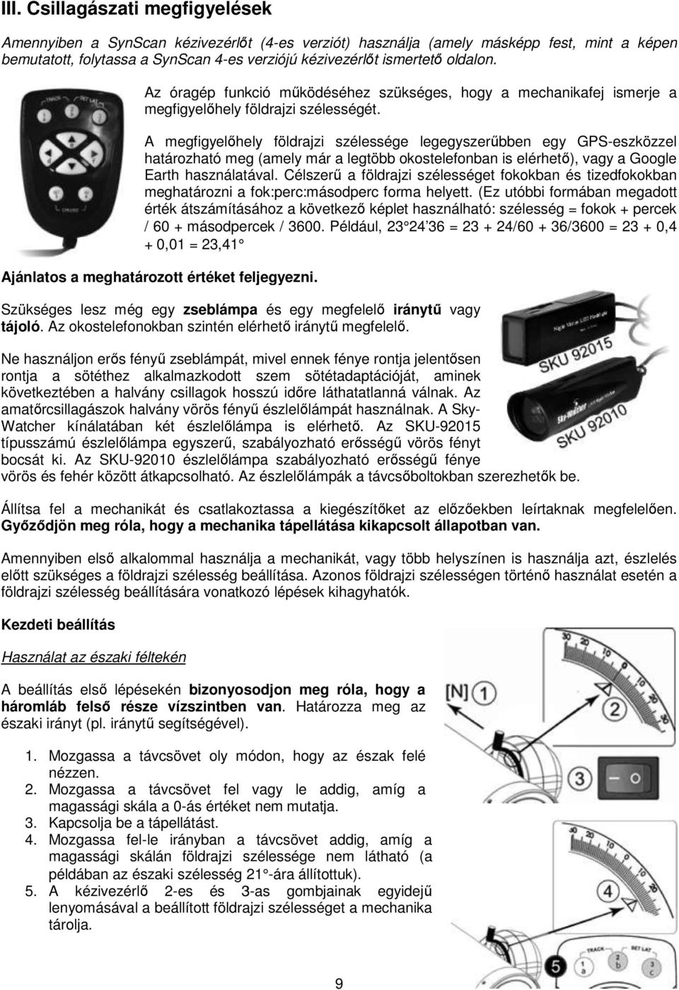 A megfigyelőhely földrajzi szélessége legegyszerűbben egy GPS-eszközzel határozható meg (amely már a legtöbb okostelefonban is elérhető), vagy a Google Earth használatával.