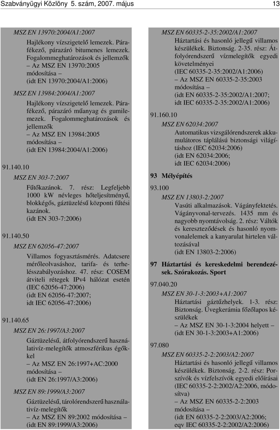 Párafékez ó, párazáró m úanyag és gumilemezek. Fogalommeghatározások és jellemz ók Az MSZ EN 13984:2005 módosítása (idt EN 13984:2004/A1:2006) 91.140.10 MSZ EN 303-7:2007 F út ókazánok. 7.