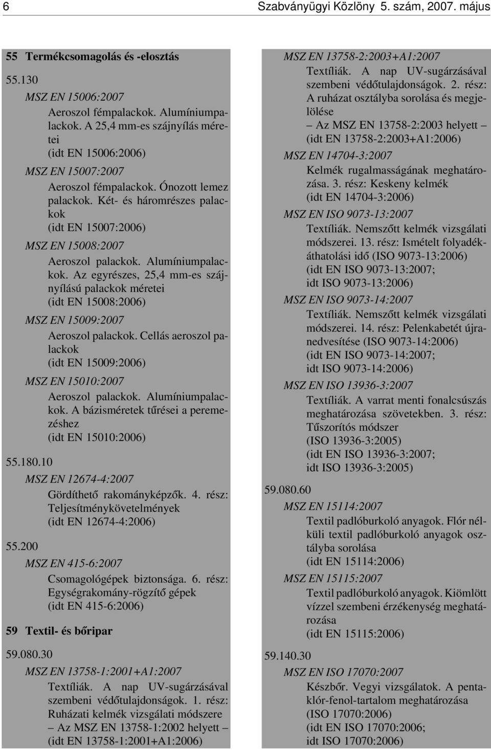 Két- és háromrészes palackok (idt EN 15007:2006) MSZ EN 15008:2007 Aeroszol palackok. Alumíniumpalackok.