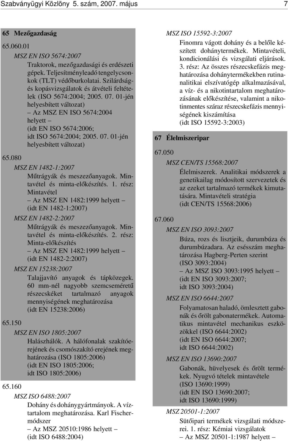 080 MSZ EN 1482-1:2007 M útrágyák és meszez óanyagok. Mintavétel és minta-el ókészítés. 1. rész: Mintavétel Az MSZ EN 1482:1999 helyett (idt EN 1482-1:2007) MSZ EN 1482-2:2007 M útrágyák és meszez óanyagok.