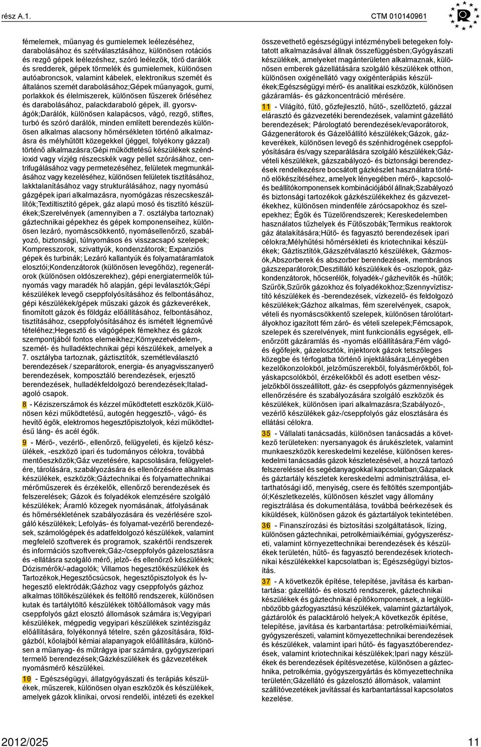 és gumielemek, különösen autóabroncsok, valamint kábelek, elektronikus szemét és általános szemét darabolásához;gépek műanyagok, gumi, porlakkok és élelmiszerek, különösen fűszerek őrléséhez és