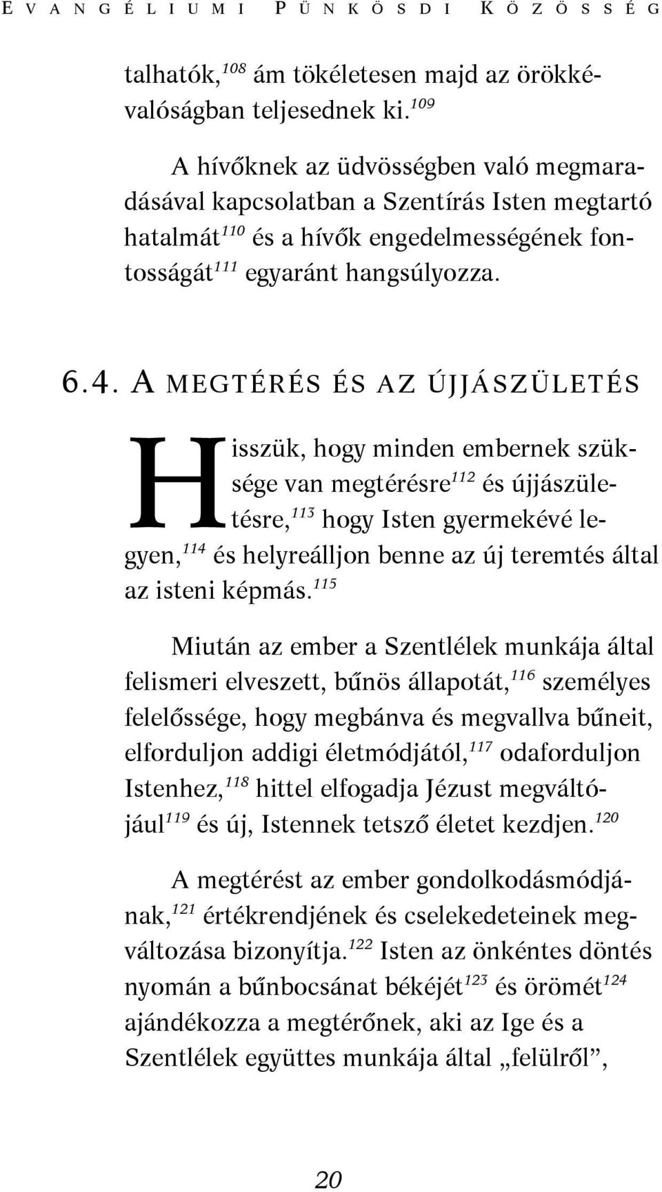 A MEGTÉRÉS ÉS AZ ÚJJÁSZÜLETÉS Hisszük, hogy minden embernek szüksége van megtérésre 112 és újjászületésre, 113 hogy Isten gyermekévé legyen, 114 és helyreálljon benne az új teremtés által az isteni