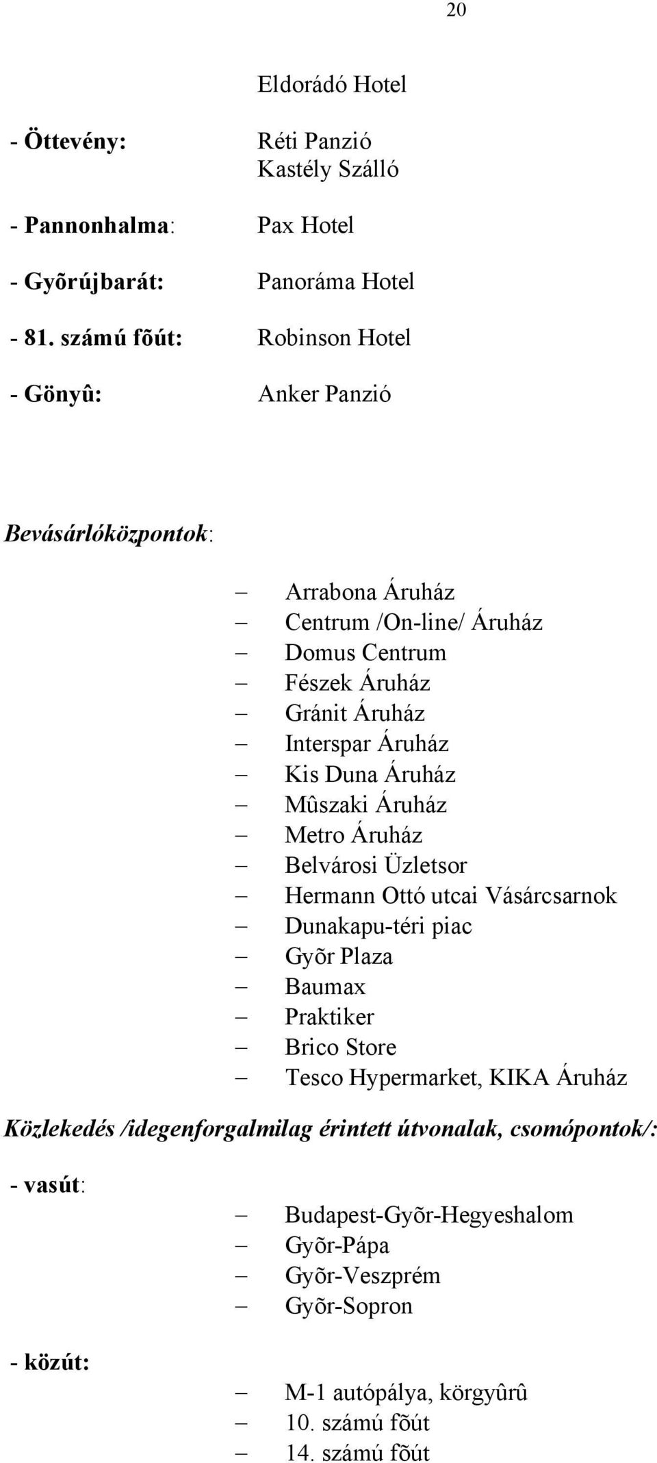 Áruház - Kis Duna Áruház - Mûszaki Áruház - Metro Áruház - Belvárosi Üzletsor - Hermann Ottó utcai Vásárcsarnok - Dunakapu-téri piac - Gyõr Plaza - Baumax - Praktiker - Brico