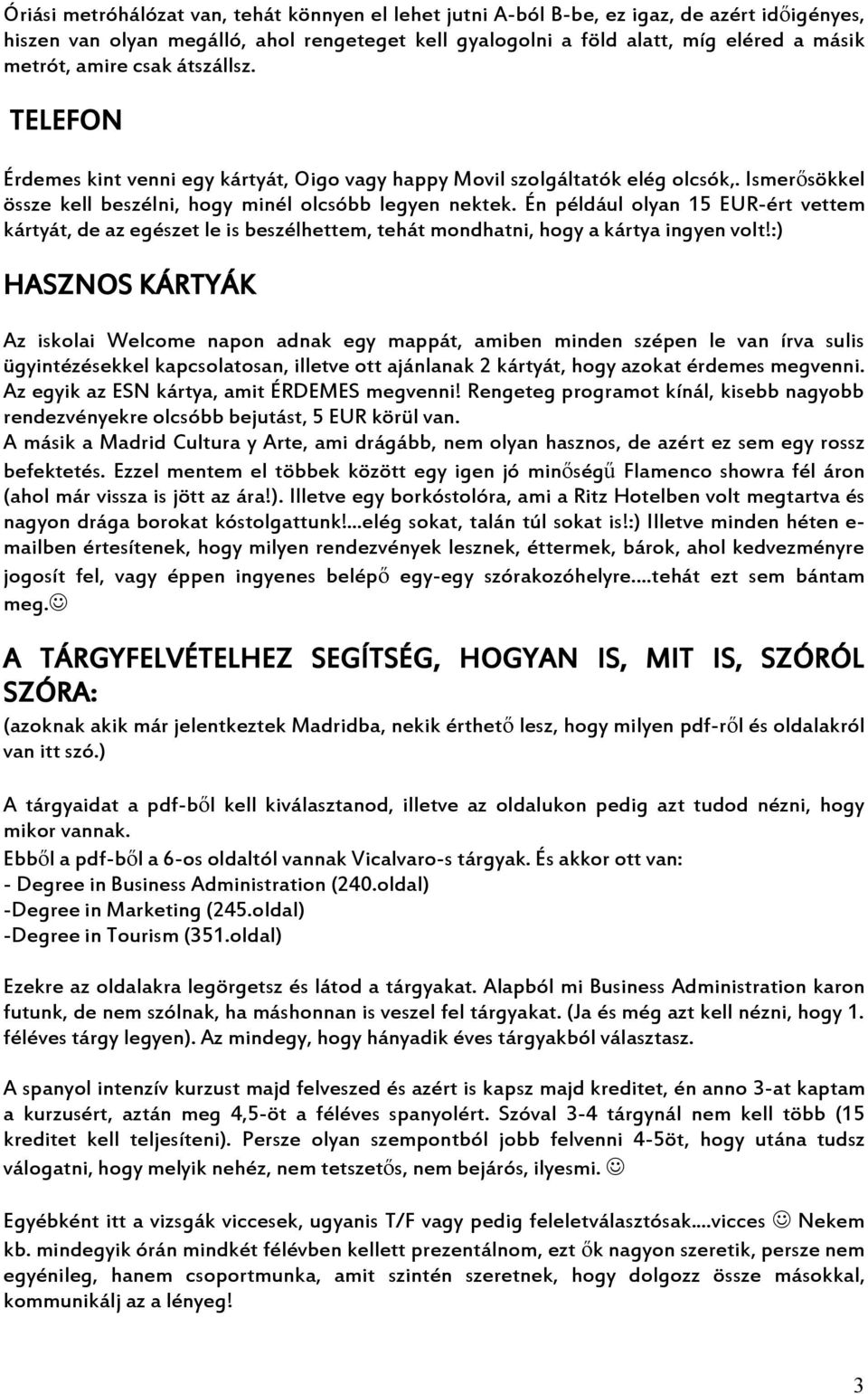 Én például olyan 15 EUR-ért vettem kártyát, de az egészet le is beszélhettem, tehát mondhatni, hogy a kártya ingyen volt!