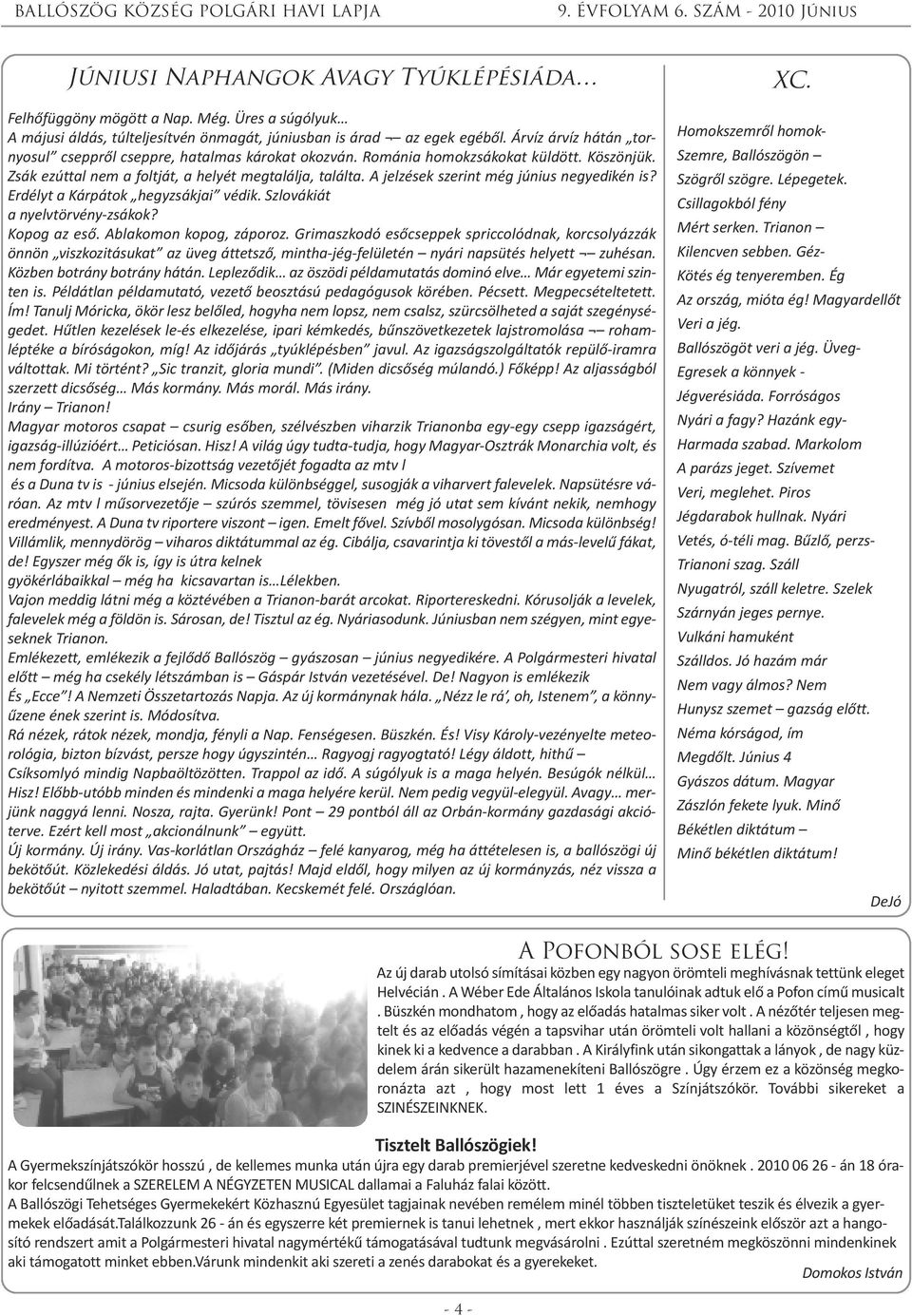 A jelzések szerint még június negyedikén is? Erdélyt a Kárpátok hegyzsákjai védik. Szlovákiát a nyelvtörvény-zsákok? Kopog az eső. Ablakomon kopog, záporoz.