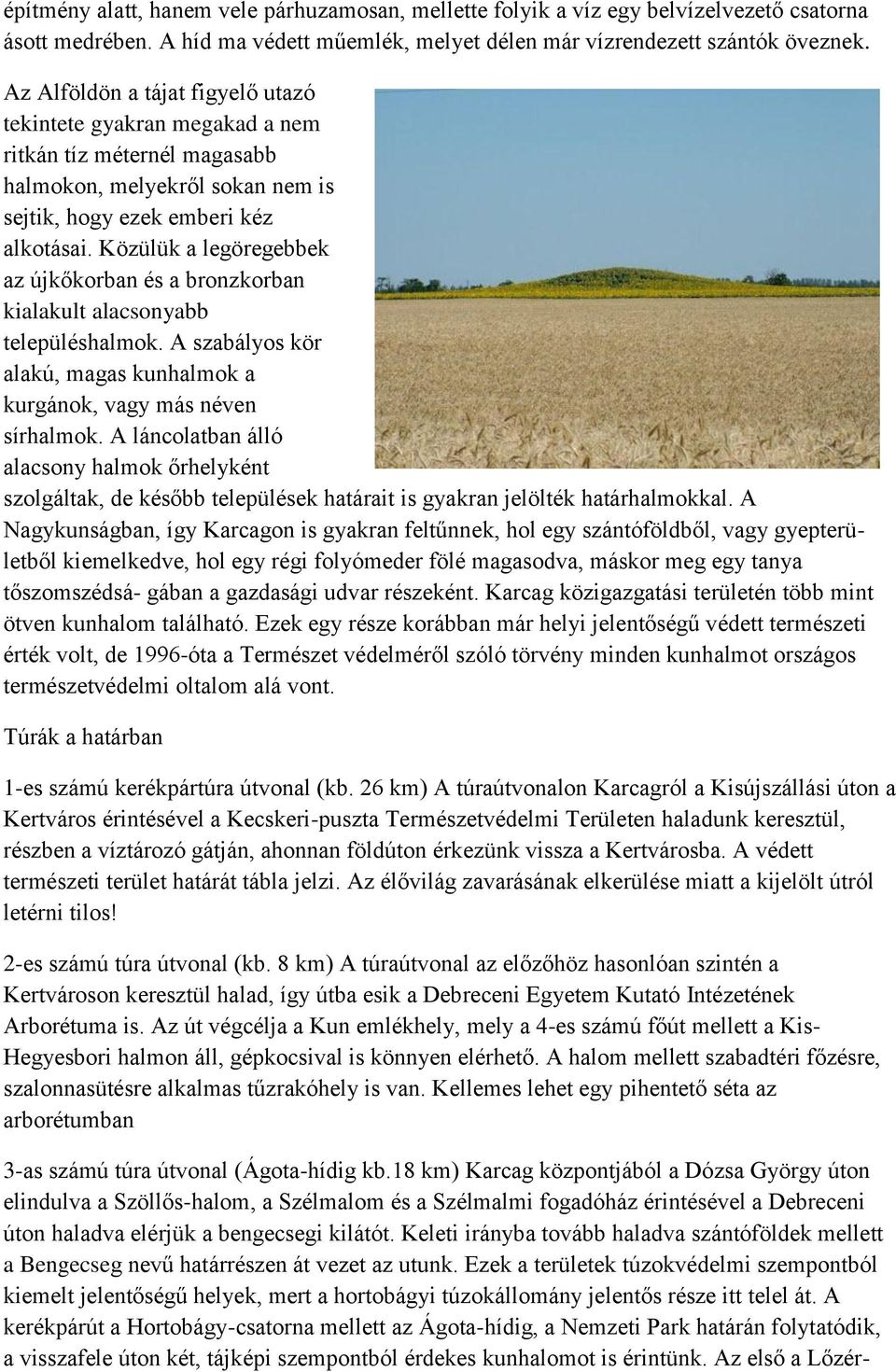 Közülük a legöregebbek az újkőkorban és a bronzkorban kialakult alacsonyabb településhalmok. A szabályos kör alakú, magas kunhalmok a kurgánok, vagy más néven sírhalmok.