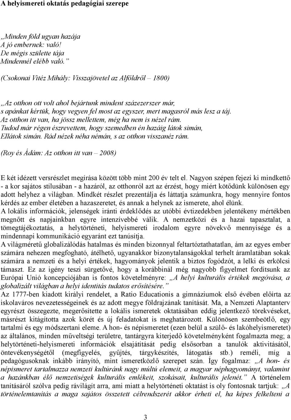 Az otthon itt van, ha jössz mellettem, még ha nem is nézel rám. Tudod már régen észrevettem, hogy szemedben én hazáig látok simán, Ellátok simán. Rád nézek néha némán, s az otthon visszanéz rám.