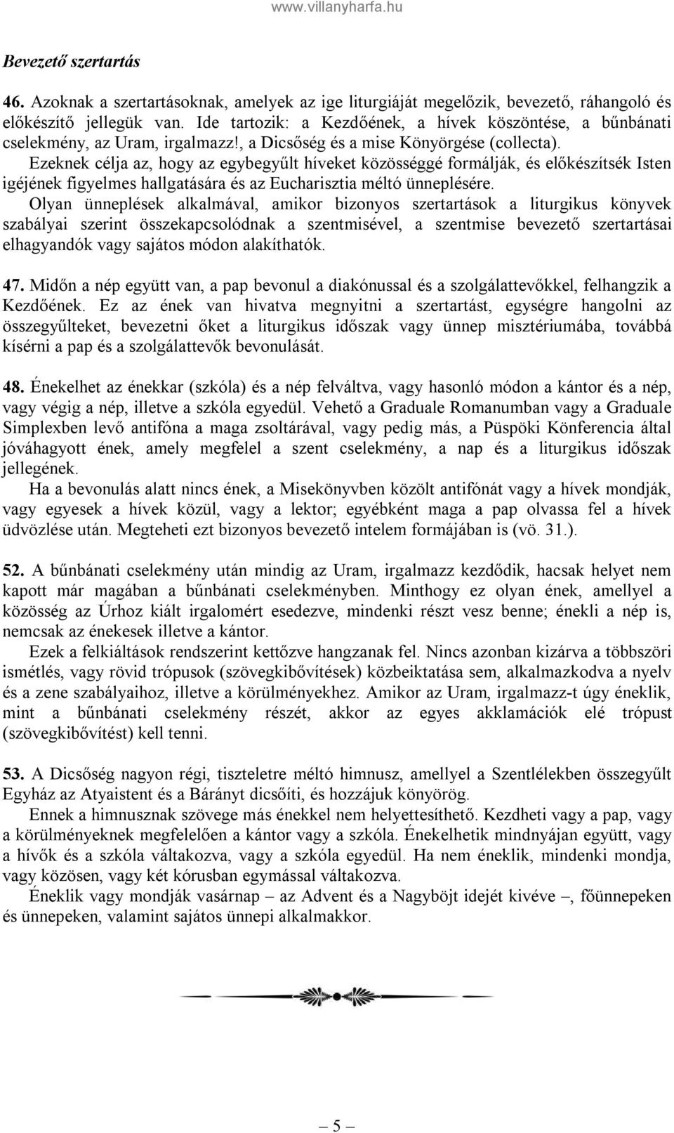 Ezeknek célja az, hogy az egybegyűlt híveket közösséggé formálják, és előkészítsék Isten igéjének figyelmes hallgatására és az Eucharisztia méltó ünneplésére.