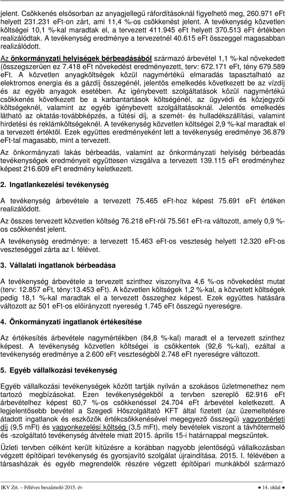 615 eft összeggel magasabban realizálódott. Az önkormányzati helyiségek bérbeadásából származó árbevétel 1,1 %-kal növekedett (összegszerűen ez 7.418 eft növekedést eredményezett, : 672.171 eft, 679.