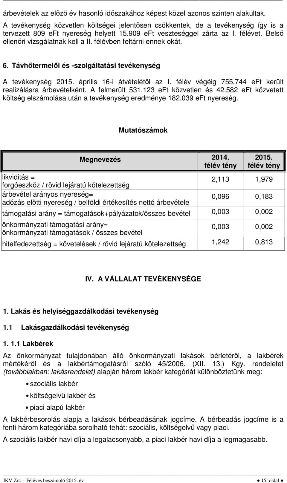 április 16-i átvételétől az I. félév végéig 755.744 eft került realizálásra árbevételként. A felmerült 531.123 eft közvetlen és 42.