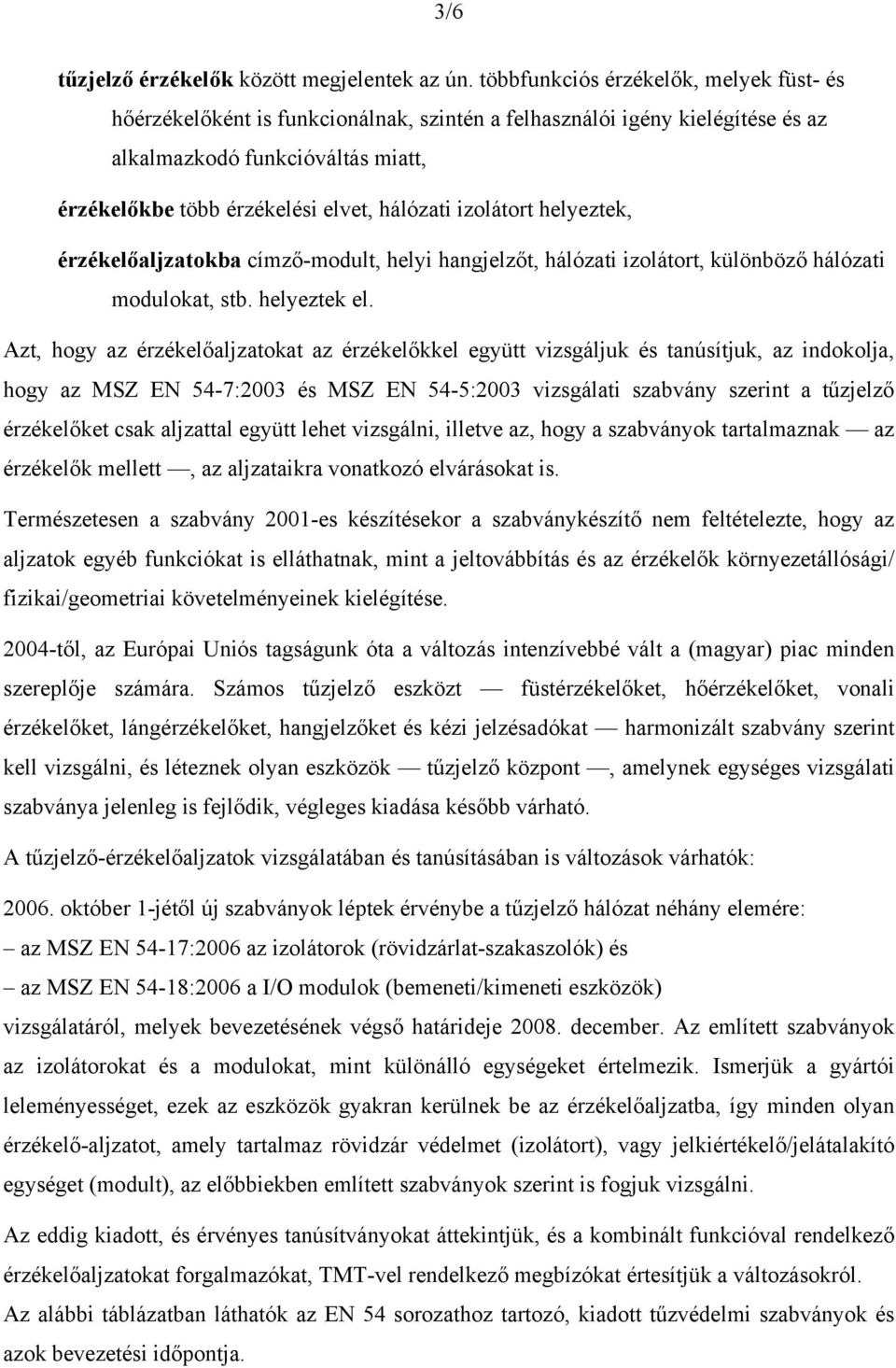 izolátort helyeztek, érzékelőaljzatokba címző-modult, helyi hangjelzőt, hálózati izolátort, különböző hálózati modulokat, stb. helyeztek el.