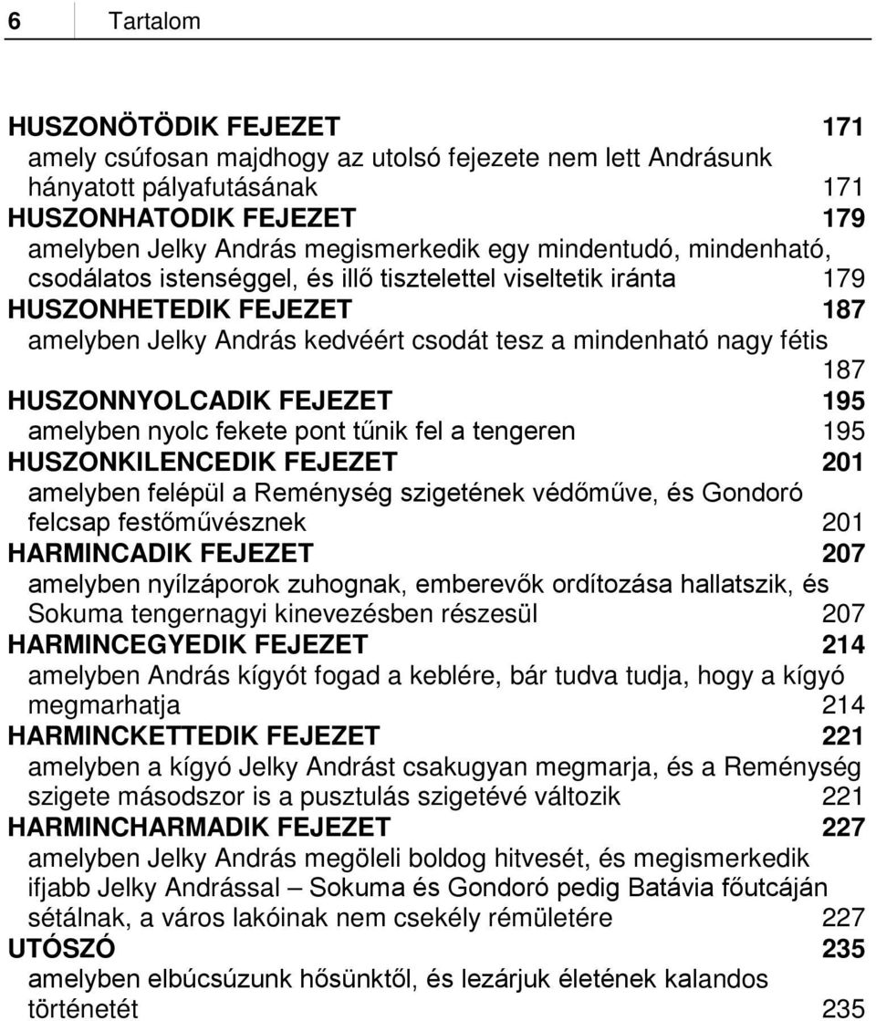 HUSZONNYOLCADIK FEJEZET 195 amelyben nyolc fekete pont tűnik fel a tengeren 195 HUSZONKILENCEDIK FEJEZET 201 amelyben felépül a Reménység szigetének védőműve, és Gondoró felcsap festőművésznek 201