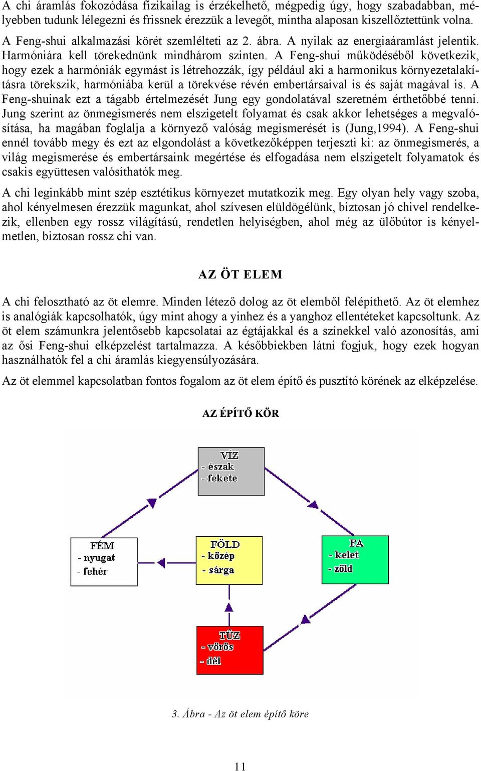 A Feng-shui működéséből következik, hogy ezek a harmóniák egymást is létrehozzák, így például aki a harmonikus környezetalakításra törekszik, harmóniába kerül a törekvése révén embertársaival is és