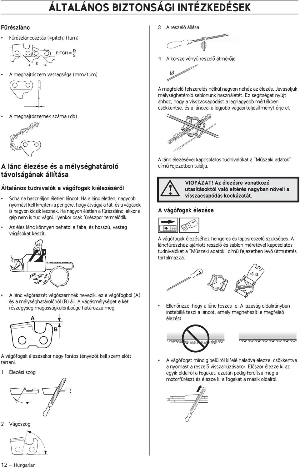 Ez segítséget nyújt ahhoz, hogy a visszacsapódást a legnagyobb mértékben csökkentse, és a lánccal a legjobb vágási teljesítményt érje el.