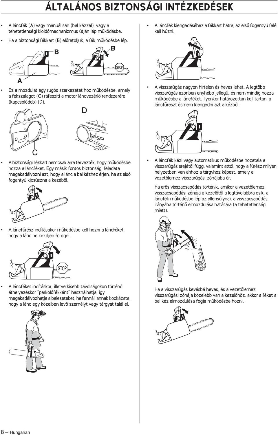 Ez a mozdulat egy rugós szerkezetet hoz mıködésbe, amely a fékszalagot (C) ráfeszíti a motor láncvezérlœ rendszerére (kapcsolódob) (D). A visszarúgás nagyon hirtelen és heves lehet.