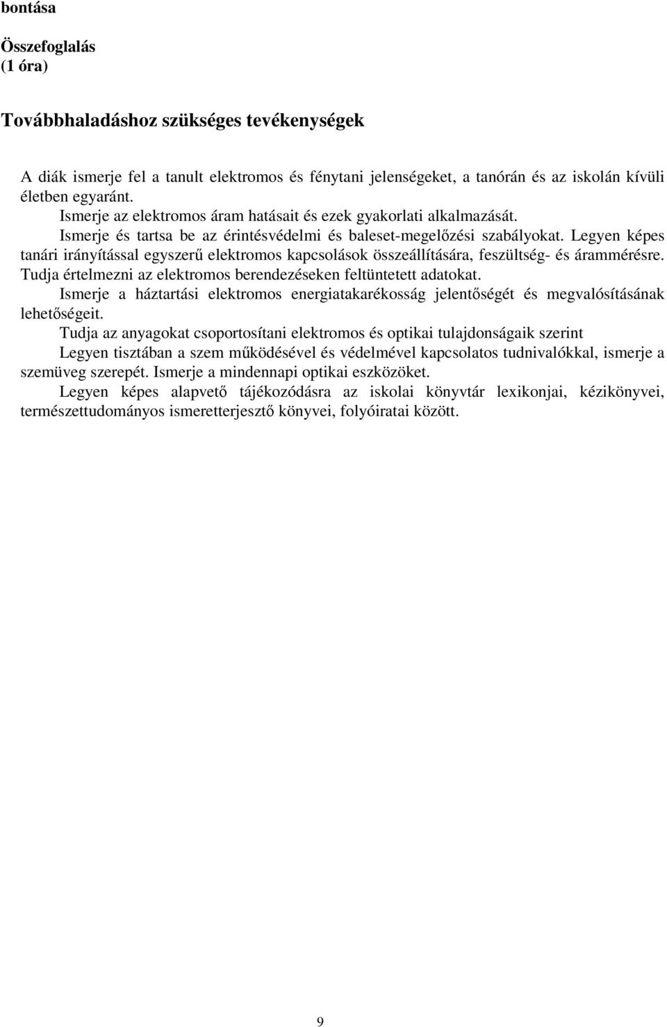 Legyen képes tanári irányítással egyszerű elektromos kapcsolások összeállítására, feszültség- és árammérésre. Tudja értelmezni az elektromos berendezéseken feltüntetett adatokat.