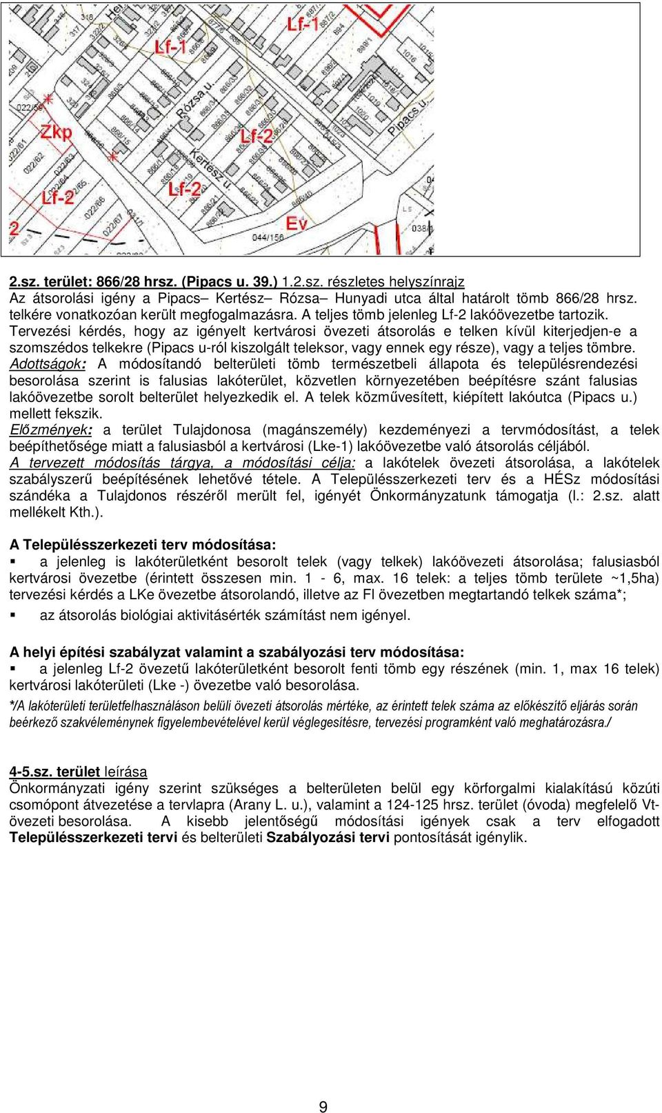 Tervezési kérdés, hogy az igényelt kertvárosi övezeti átsorolás e telken kívül kiterjedjen-e a szomszédos telkekre (Pipacs u-ról kiszolgált teleksor, vagy ennek egy része), vagy a teljes tömbre.