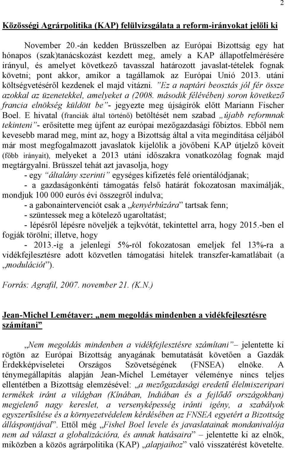 követni; pont akkor, amikor a tagállamok az Európai Unió 2013. utáni költségvetéséről kezdenek el majd vitázni. Ez a naptári beosztás jól fér össze azokkal az üzenetekkel, amelyeket a (2008.