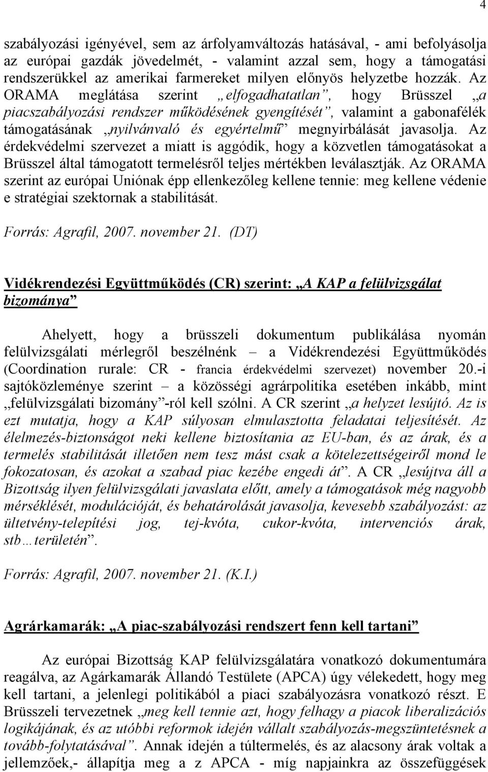 Az ORAMA meglátása szerint elfogadhatatlan, hogy Brüsszel a piacszabályozási rendszer működésének gyengítését, valamint a gabonafélék támogatásának nyilvánvaló és egyértelmű megnyirbálását javasolja.