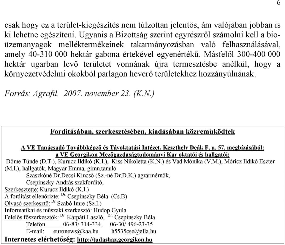 Másfelől 300-400 000 hektár ugarban levő területet vonnának újra termesztésbe anélkül, hogy a környezetvédelmi okokból parlagon heverő területekhez hozzányúlnának. Forrás: Agrafil, 2007. november 23.