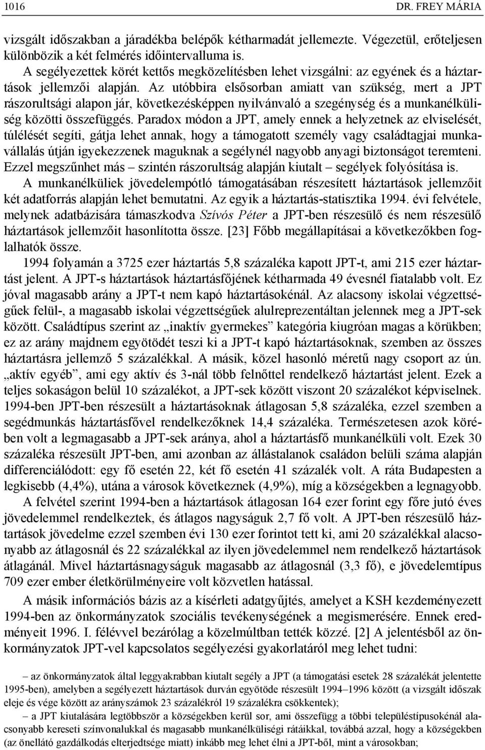 Az utóbbira elsősorban amiatt van szükség, mert a JPT rászorultsági alapon jár, következésképpen nyilvánvaló a szegénység és a munkanélküliség közötti összefüggés.