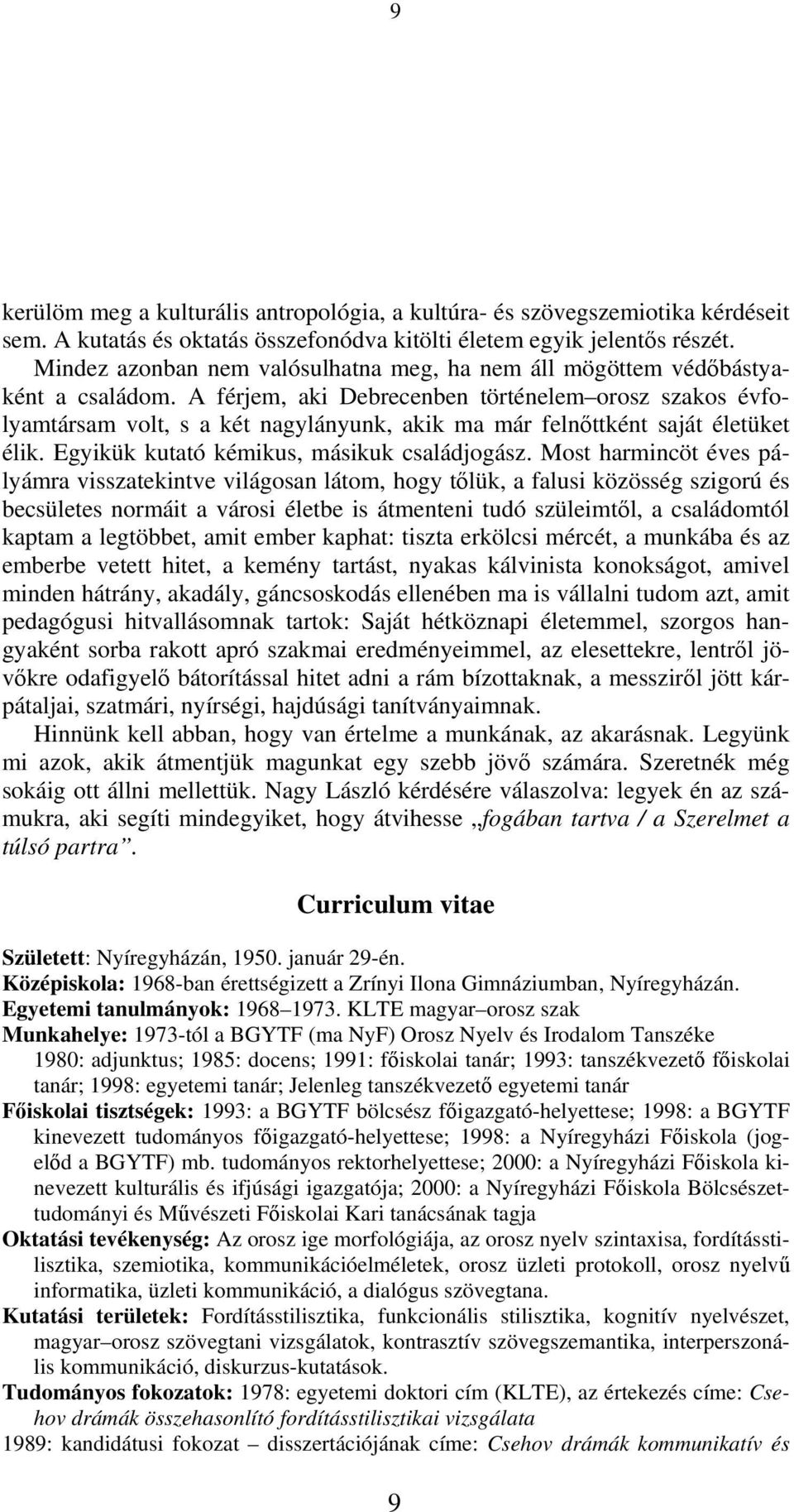 A férjem, aki Debrecenben történelem orosz szakos évfolyamtársam volt, s a két nagylányunk, akik ma már felnőttként saját életüket élik. Egyikük kutató kémikus, másikuk családjogász.