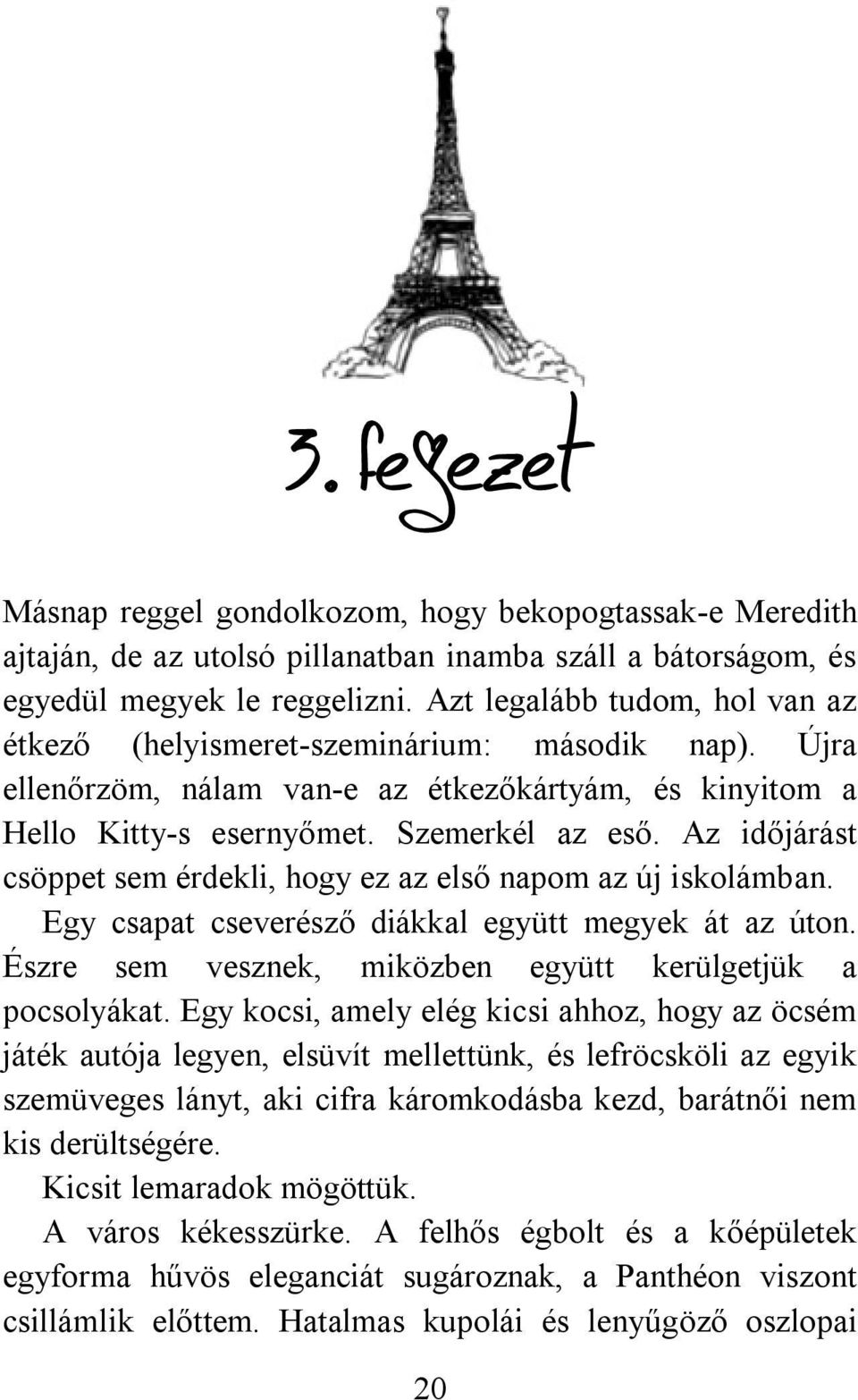 Az időjárást csöppet sem érdekli, hogy ez az első napom az új iskolámban. Egy csapat cseverésző diákkal együtt megyek át az úton. Észre sem vesznek, miközben együtt kerülgetjük a pocsolyákat.