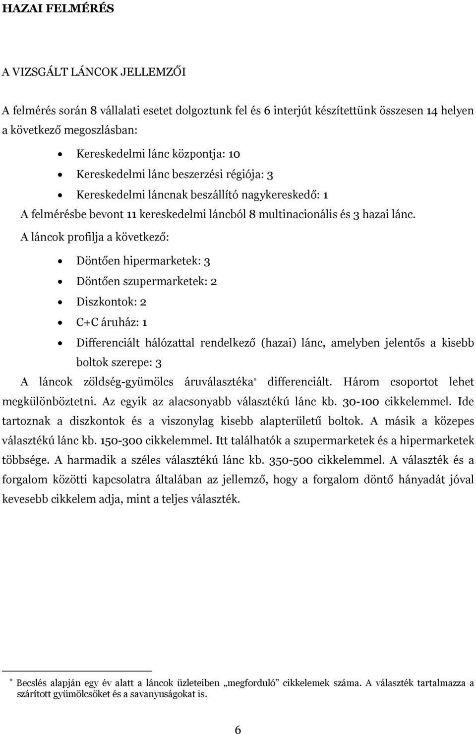 A láncok profilja a következő: Döntően hipermarketek: 3 Döntően szupermarketek: 2 Diszkontok: 2 C+C áruház: 1 Differenciált hálózattal rendelkező (hazai) lánc, amelyben jelentős a kisebb boltok