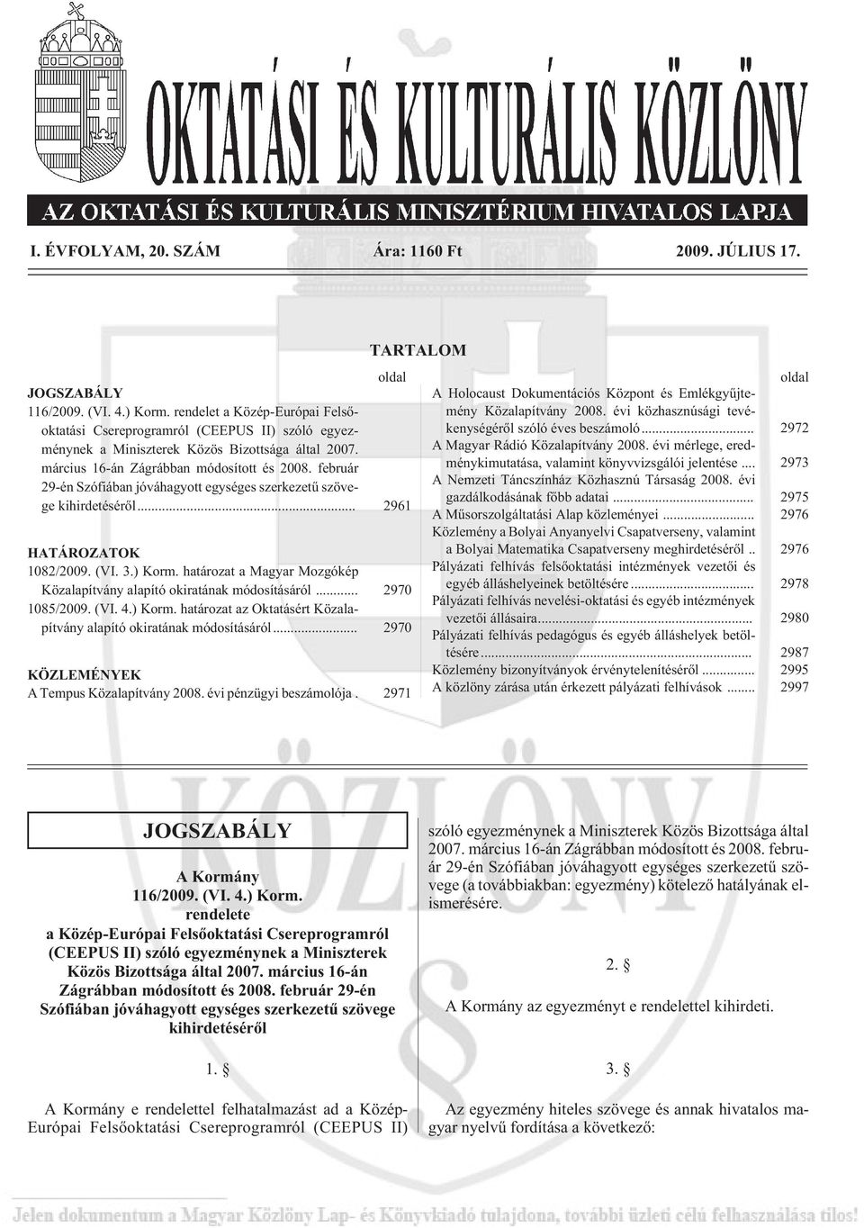 február 29-én Szófiában jóváhagyott egységes szerkezetû szövege kihirdetésérõl... 2961 HATÁROZATOK 1082/2009. (VI. 3.) Korm. határozat a Magyar Mozgókép Közalapítvány alapító okiratának módosításáról.