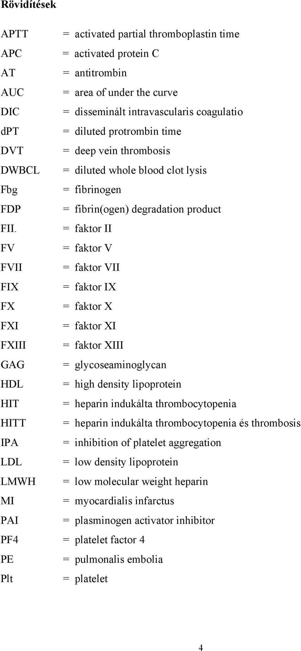 intravascularis coagulatio = diluted protrombin time = deep vein thrombosis = diluted whole blood clot lysis = fibrinogen = fibrin(ogen) degradation product = faktor II = faktor V = faktor VII =