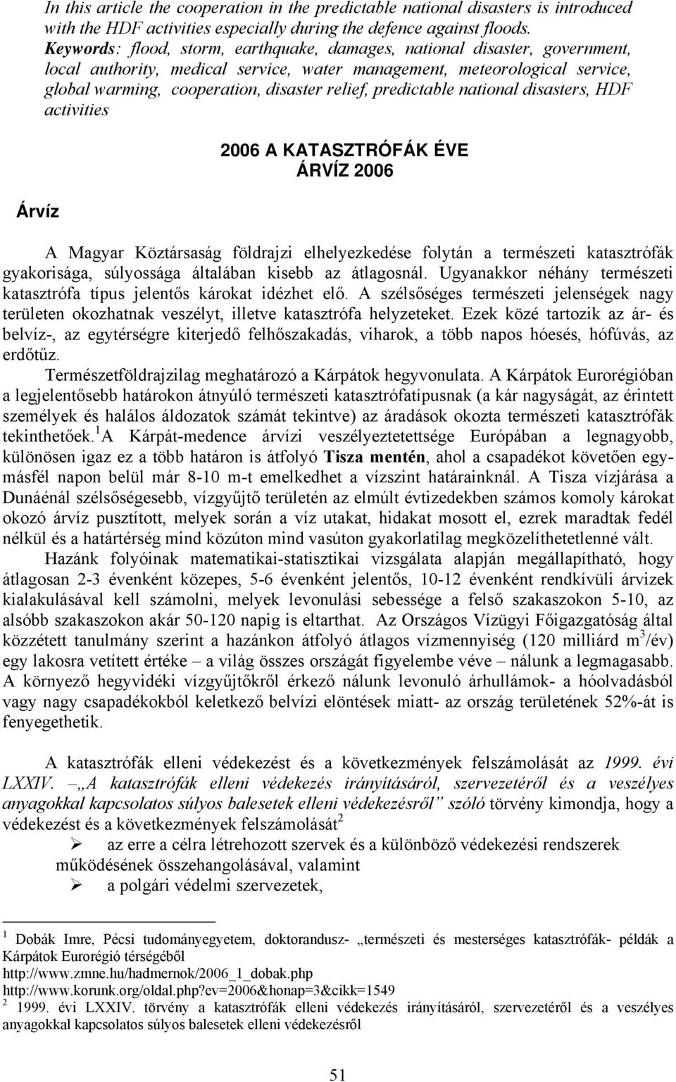 predictable national disasters, HDF activities 2006 A KATASZTRÓFÁK ÉVE ÁRVÍZ 2006 A Magyar Köztársaság földrajzi elhelyezkedése folytán a természeti katasztrófák gyakorisága, súlyossága általában