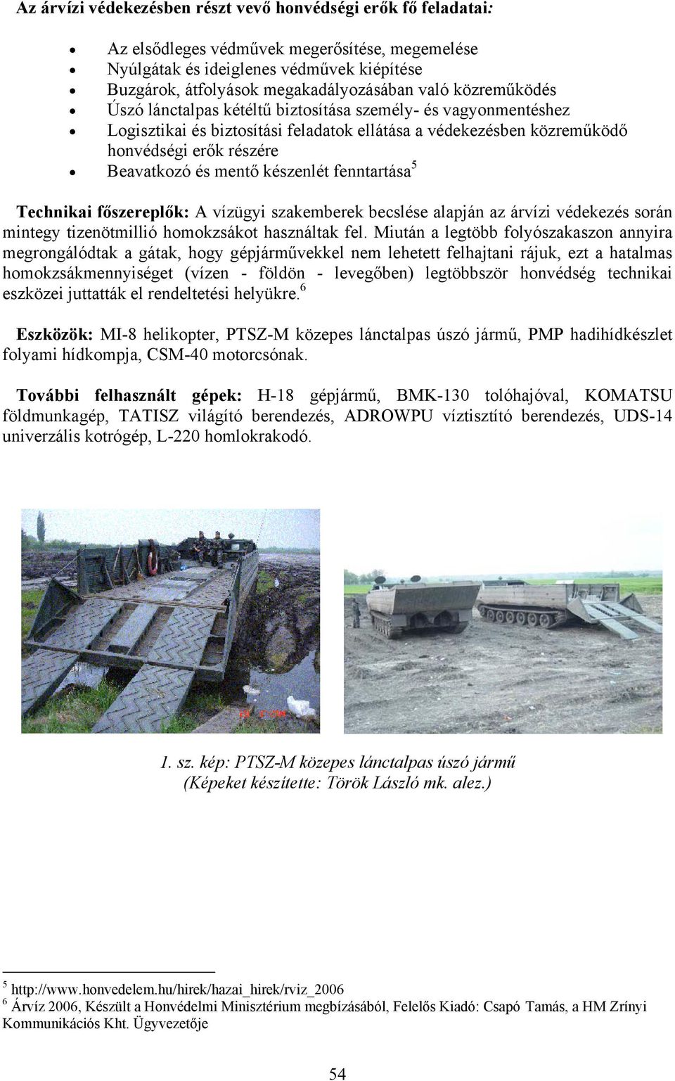 készenlét fenntartása 5 Technikai főszereplők: A vízügyi szakemberek becslése alapján az árvízi védekezés során mintegy tizenötmillió homokzsákot használtak fel.