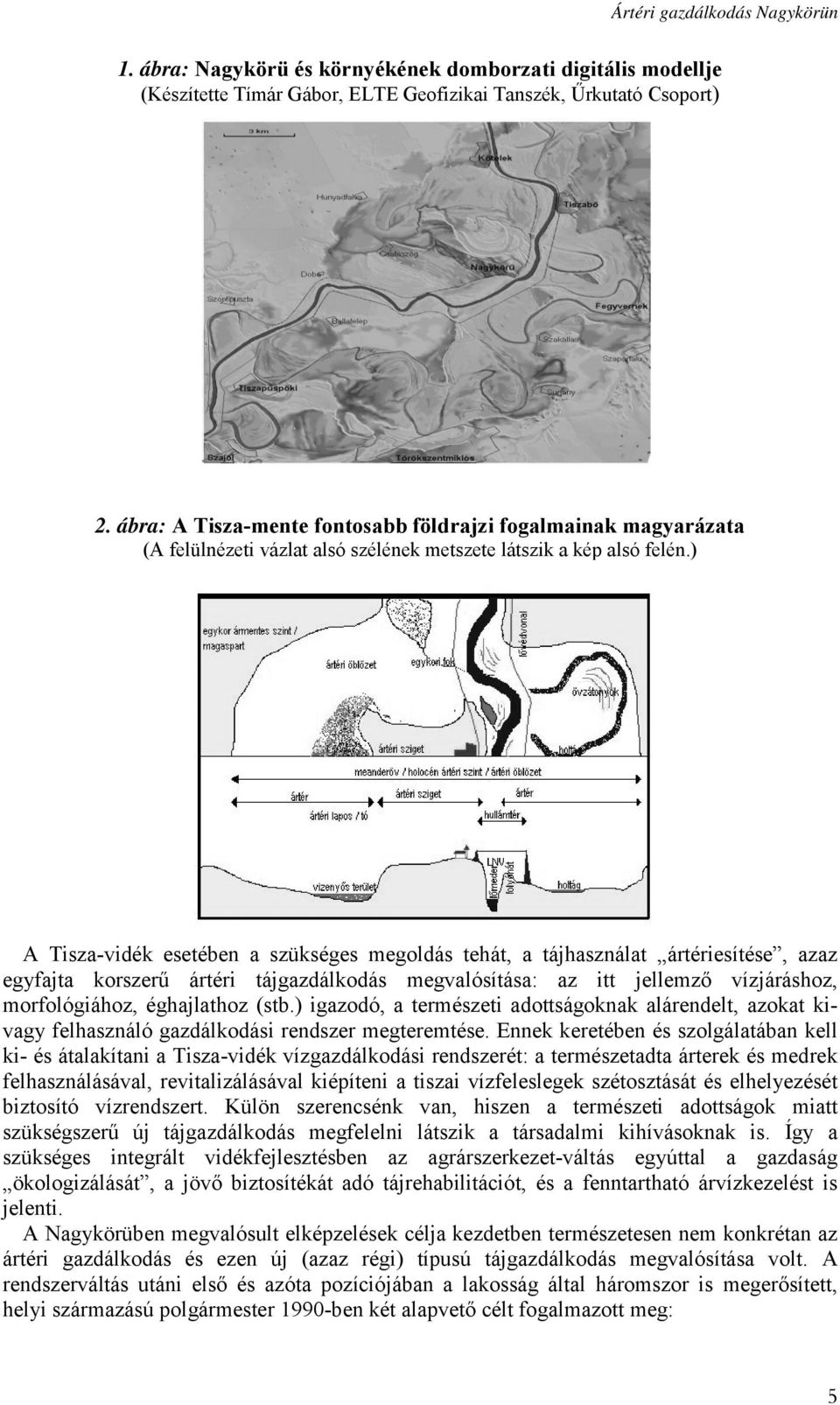 ) A Tisza-vidék esetében a szükséges megoldás tehát, a tájhasználat ártériesítése, azaz egyfajta korszerű ártéri tájgazdálkodás megvalósítása: az itt jellemző vízjáráshoz, morfológiához, éghajlathoz