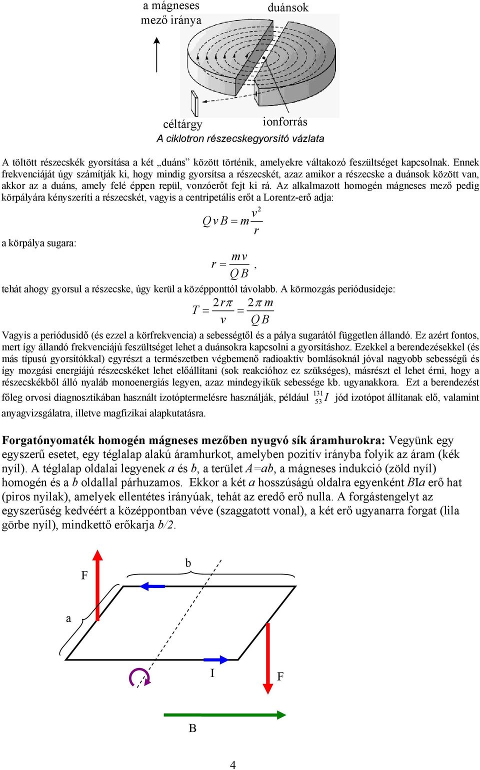 Az alkalmazott homogén mágneses mező pedig körpályára kényszeríti a részecskét, vagyis a centripetális erőt a Lorentz-erő adja: v QvB= m r a körpálya sugara: mv r =, QB tehát ahogy gyorsul a