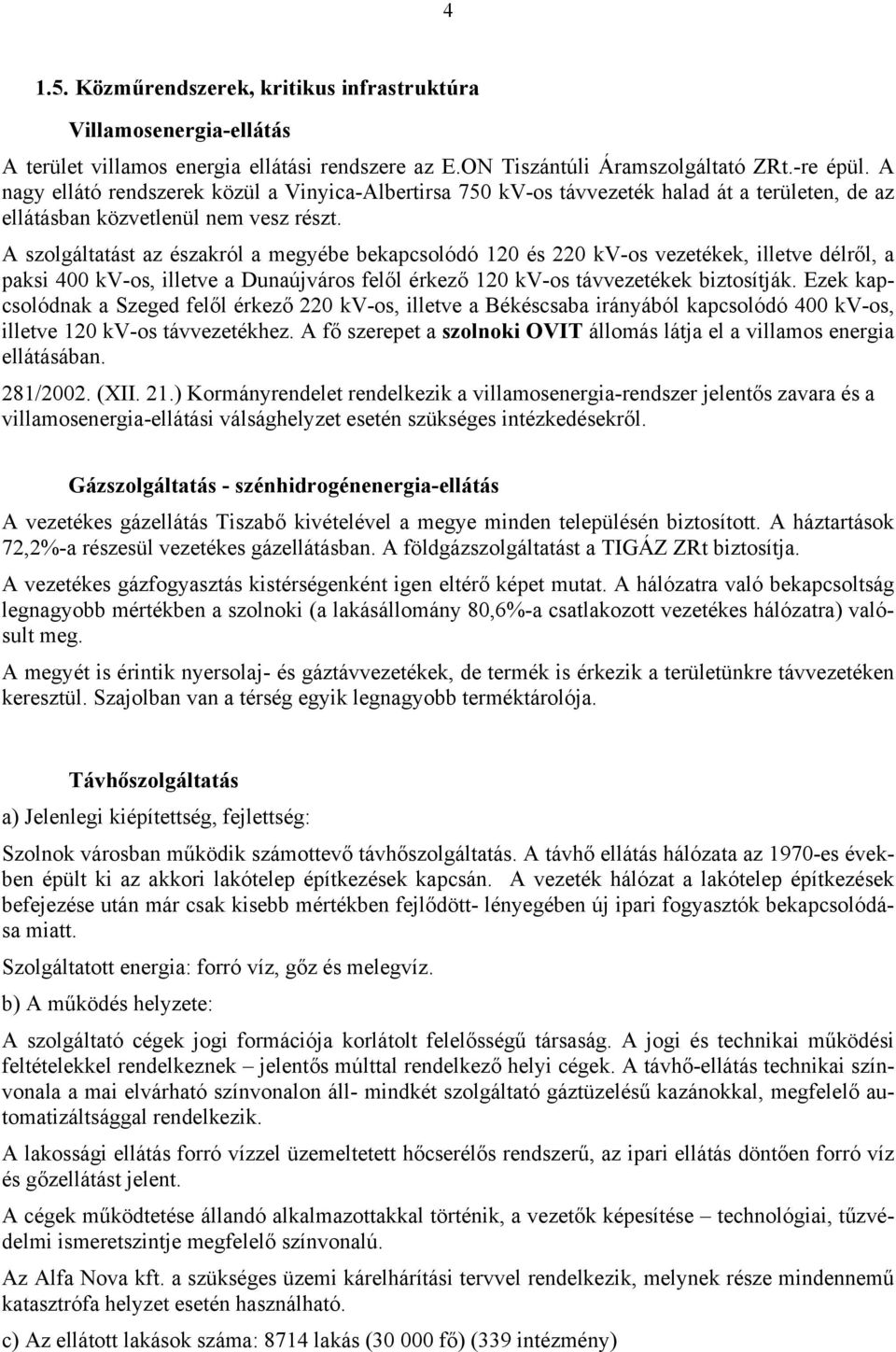 A szolgáltatást az északról a megyébe bekapcsolódó 120 és 220 kv-os vezetékek, illetve délről, a paksi 400 kv-os, illetve a Dunaújváros felől érkező 120 kv-os távvezetékek biztosítják.