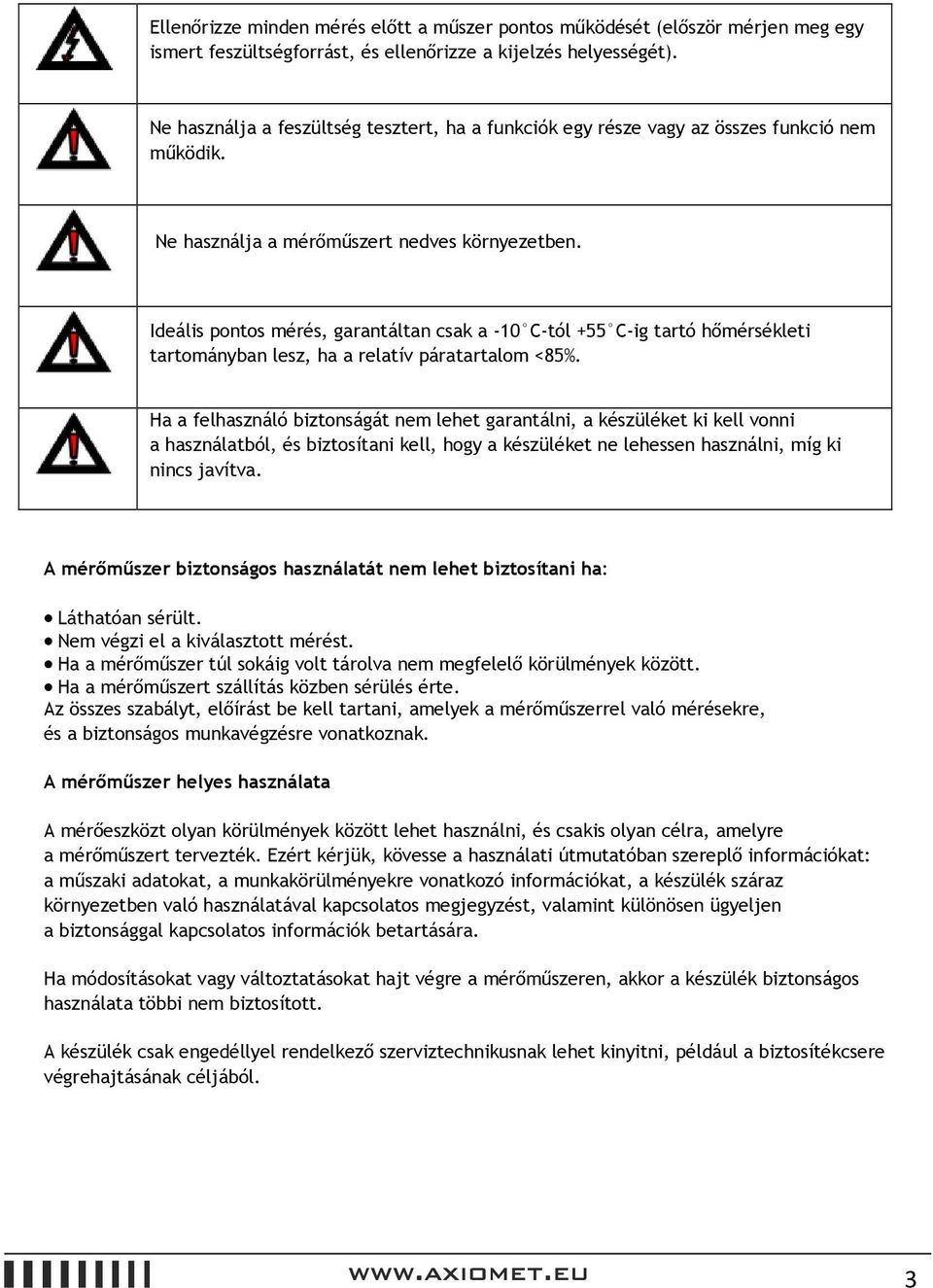 Ideális pontos mérés, garantáltan csak a -10 C-tól +55 C-ig tartó hőmérsékleti tartományban lesz, ha a relatív páratartalom <85%.