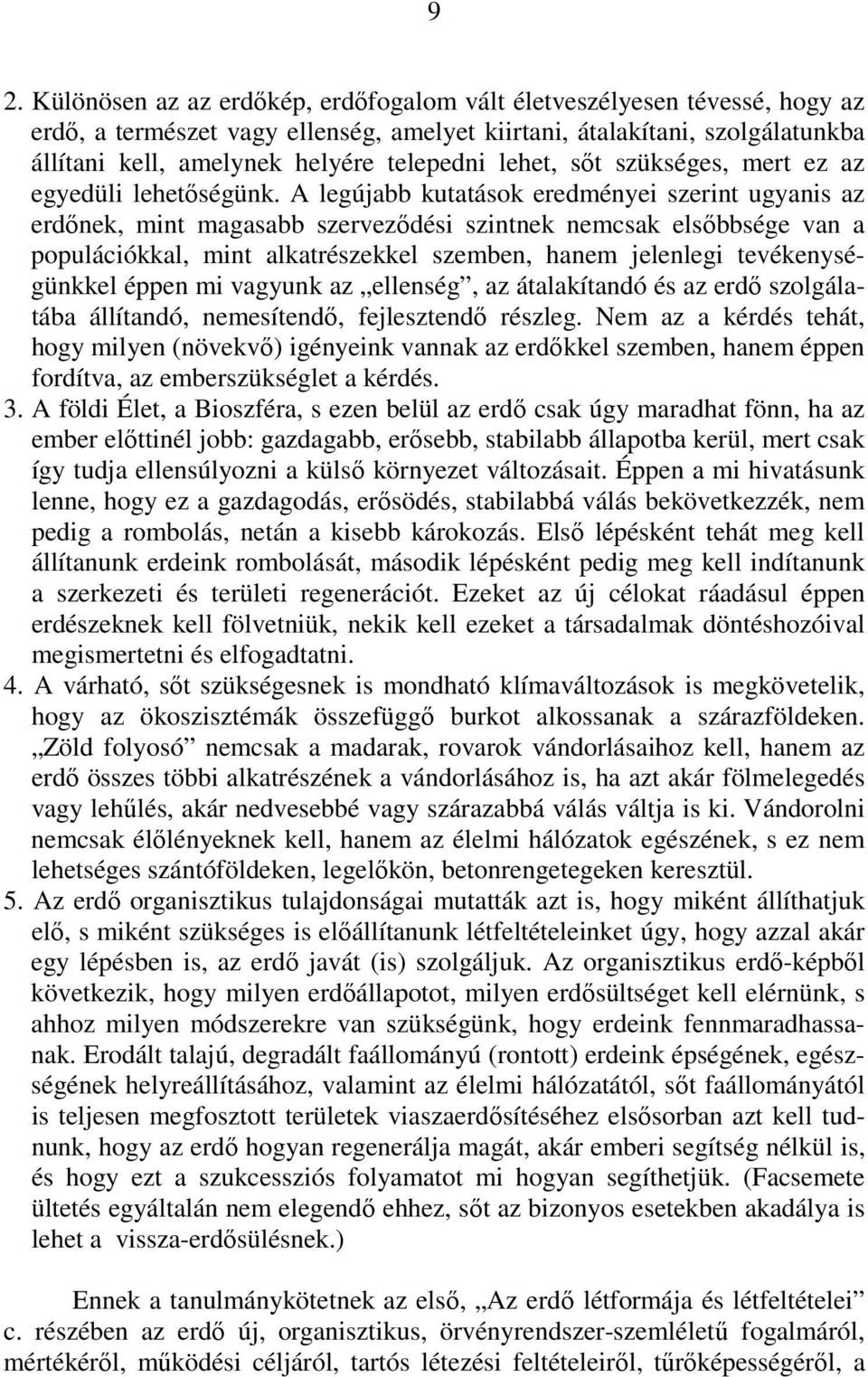 A legújabb kutatások eredményei szerint ugyanis az erdınek, mint magasabb szervezıdési szintnek nemcsak elsıbbsége van a populációkkal, mint alkatrészekkel szemben, hanem jelenlegi tevékenységünkkel