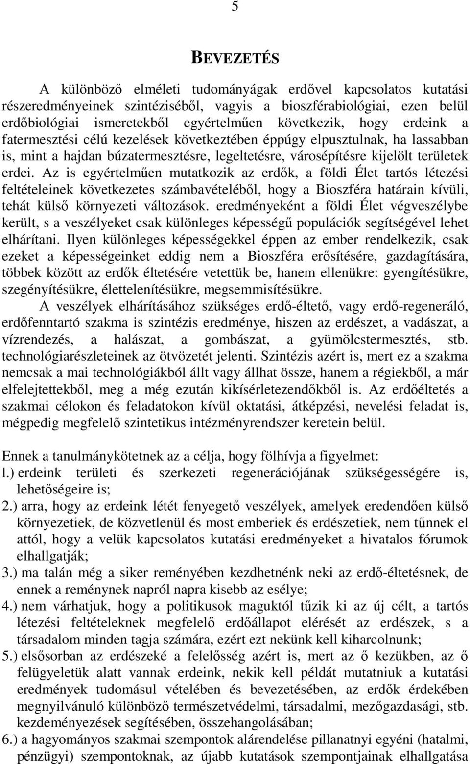 Az is egyértelmően mutatkozik az erdık, a földi Élet tartós létezési feltételeinek következetes számbavételébıl, hogy a Bioszféra határain kívüli, tehát külsı környezeti változások.