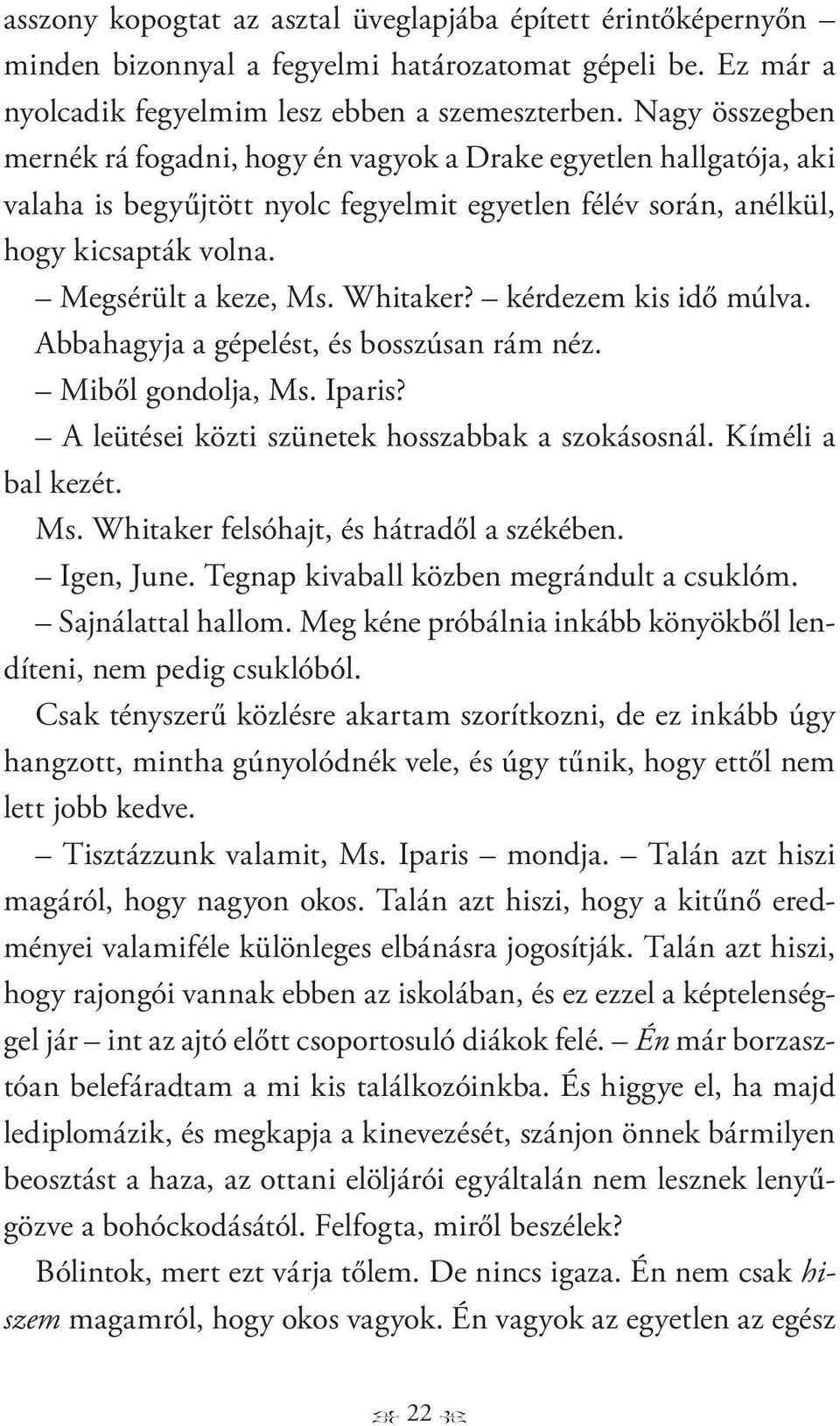 Whitaker? kérdezem kis idő múlva. Abbahagyja a gépelést, és bosszúsan rám néz. Miből gondolja, Ms. Iparis? A leütései közti szünetek hosszabbak a szokásosnál. Kíméli a bal kezét. Ms. Whitaker felsóhajt, és hátradől a székében.