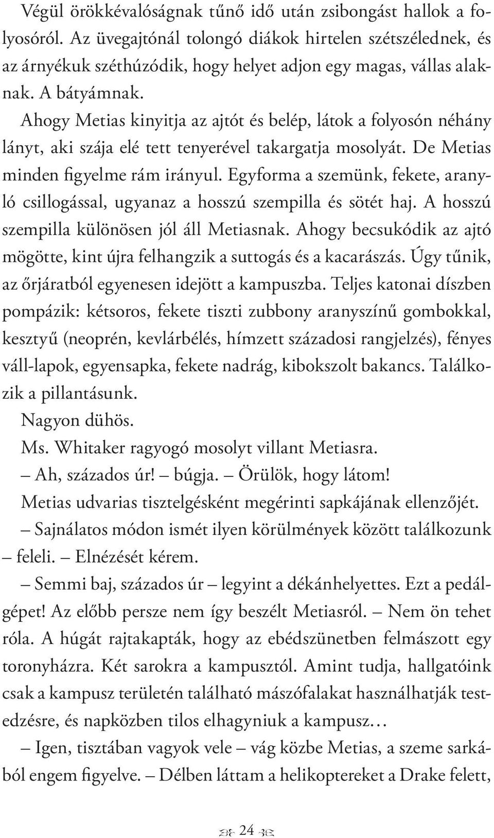 Egyforma a szemünk, fekete, aranyló csillogással, ugyanaz a hosszú szempilla és sötét haj. A hosszú szempilla különösen jól áll Metiasnak.