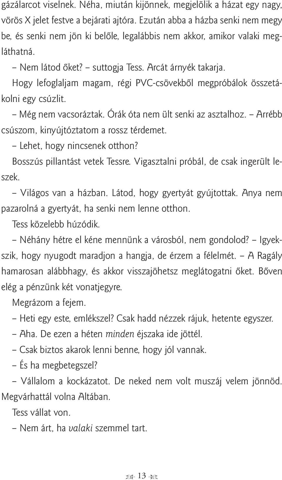 Hogy lefoglaljam magam, régi PVC-csövekből megpróbálok összetákolni egy csúzlit. Még nem vacsoráztak. Órák óta nem ült senki az asztalhoz. Arrébb csúszom, kinyújtóztatom a rossz térdemet.