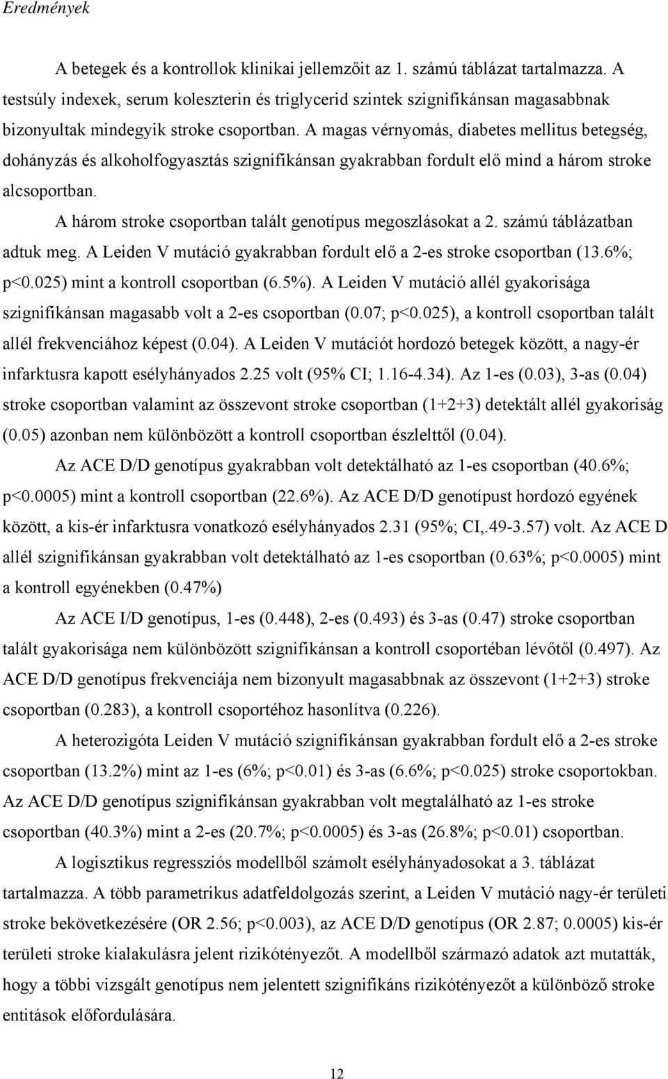 A magas vérnyomás, diabetes mellitus betegség, dohányzás és alkoholfogyasztás szignifikánsan gyakrabban fordult elő mind a három stroke alcsoportban.